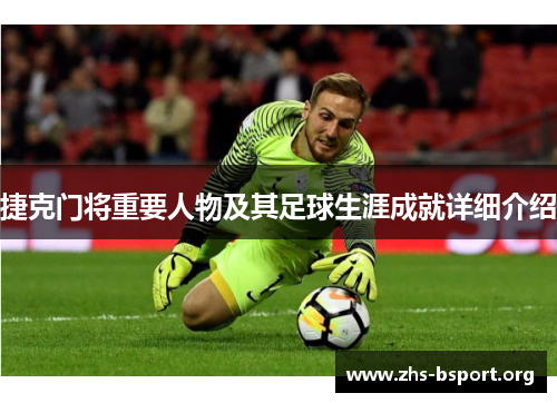 捷克门将重要人物及其足球生涯成就详细介绍