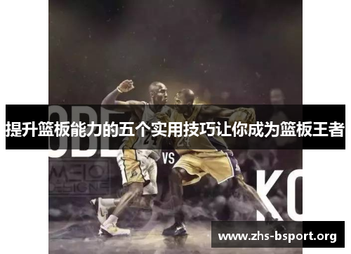 提升篮板能力的五个实用技巧让你成为篮板王者 提升篮板能力的五个实用技巧让你成为篮板王者