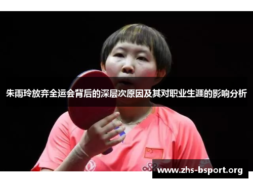朱雨玲放弃全运会背后的深层次原因及其对职业生涯的影响分析
